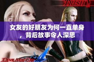 女友的好朋友为何一直单身，背后故事令人深思