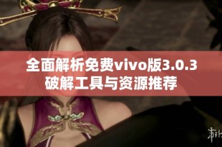 全面解析免费vivo版3.0.3破解工具与资源推荐