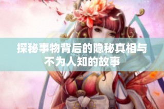 探秘事物背后的隐秘真相与不为人知的故事