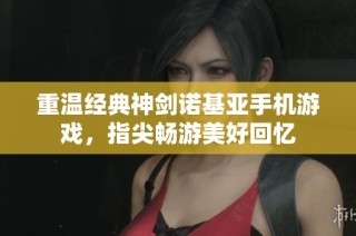 重温经典神剑诺基亚手机游戏，指尖畅游美好回忆