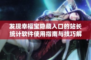 发现幸福宝隐藏入口的站长统计软件使用指南与技巧解析