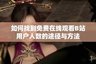 如何找到免费在线观看B站用户人数的途径与方法