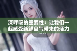 深呼吸的重要性：让我们一起感受新鲜空气带来的活力