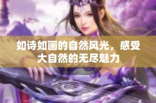 如诗如画的自然风光，感受大自然的无尽魅力