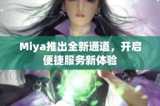 Miya推出全新通道，开启便捷服务新体验