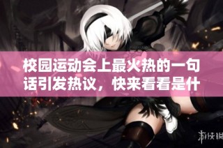 校园运动会上最火热的一句话引发热议，快来看看是什么内容！