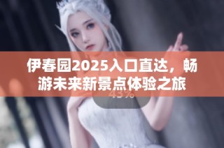 伊春园2025入口直达，畅游未来新景点体验之旅