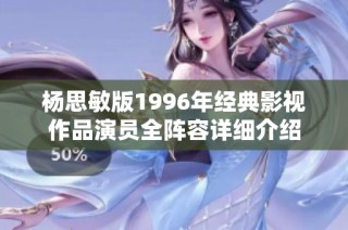 杨思敏版1996年经典影视作品演员全阵容详细介绍
