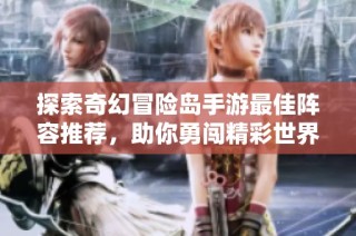 探索奇幻冒险岛手游最佳阵容推荐，助你勇闯精彩世界