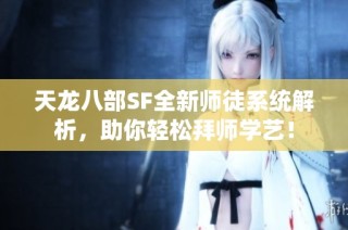 天龙八部SF全新师徒系统解析，助你轻松拜师学艺！