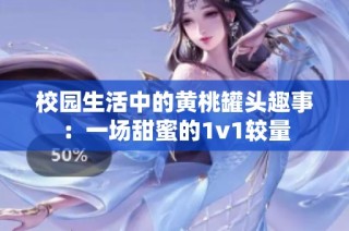 校园生活中的黄桃罐头趣事：一场甜蜜的1v1较量