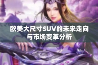 欧美大尺寸SUV的未来走向与市场变革分析