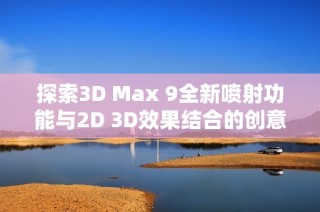 探索3D Max 9全新喷射功能与2D 3D效果结合的创意应用