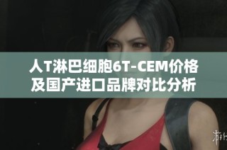 人T淋巴细胞6T-CEM价格及国产进口品牌对比分析