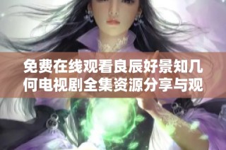 免费在线观看良辰好景知几何电视剧全集资源分享与观后感