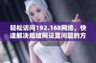 轻松访问192.168网络，快速解决局域网设置问题的方法
