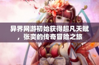 异界网游初始获得超凡天赋，张奕的传奇冒险之旅