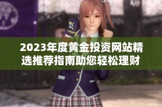 2023年度黄金投资网站精选推荐指南助您轻松理财