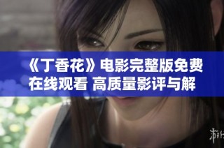《丁香花》电影完整版免费在线观看 高质量影评与解析