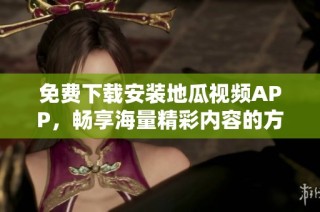 免费下载安装地瓜视频APP，畅享海量精彩内容的方法揭秘