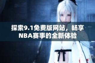 探索9.1免费版网站，畅享NBA赛事的全新体验