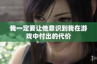 我一定要让他意识到我在游戏中付出的代价