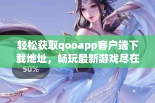 轻松获取qooapp客户端下载地址，畅玩最新游戏尽在掌握