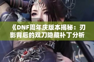《DNF周年庆版本揭秘：刃影背后的双刀隐藏补丁分析》
