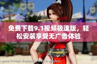 免费下载9.1视频极速版，轻松安装享受无广告体验