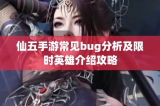 仙五手游常见bug分析及限时英雄介绍攻略