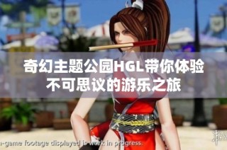 奇幻主题公园HGL带你体验不可思议的游乐之旅