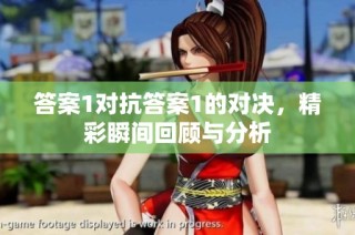 答案1对抗答案1的对决，精彩瞬间回顾与分析