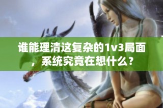 谁能理清这复杂的1v3局面，系统究竟在想什么？