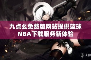九点幺免费版网站提供篮球NBA下载服务新体验
