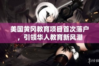 美国黄冈教育项目首次落户，引领华人教育新风潮