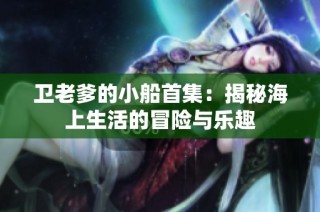 卫老爹的小船首集：揭秘海上生活的冒险与乐趣