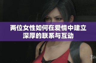两位女性如何在爱情中建立深厚的联系与互动