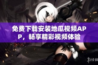免费下载安装地瓜视频APP，畅享精彩视频体验