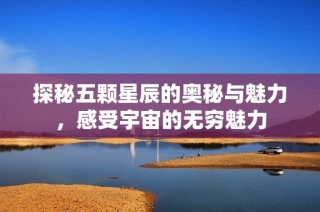 探秘五颗星辰的奥秘与魅力，感受宇宙的无穷魅力