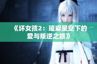 《坏女孩2：璀璨星空下的爱与叛逆之旅》