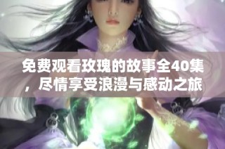 免费观看玫瑰的故事全40集，尽情享受浪漫与感动之旅