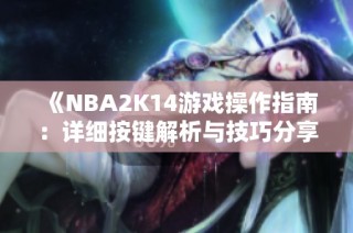 《NBA2K14游戏操作指南：详细按键解析与技巧分享》