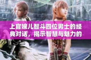 上官婉儿智斗四位男士的经典对话，揭示智慧与魅力的真谛