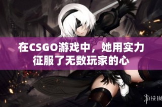 在CSGO游戏中，她用实力征服了无数玩家的心