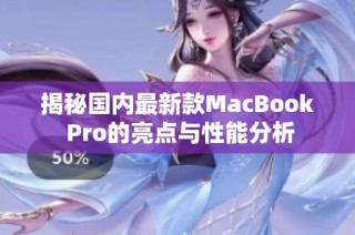 揭秘国内最新款MacBook Pro的亮点与性能分析