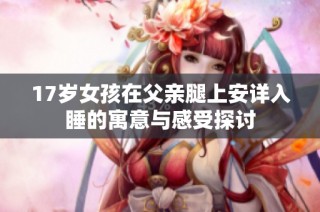 17岁女孩在父亲腿上安详入睡的寓意与感受探讨