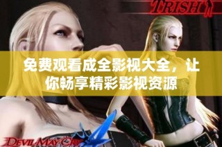 免费观看成全影视大全，让你畅享精彩影视资源