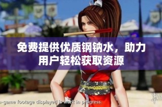 免费提供优质钢钠水，助力用户轻松获取资源