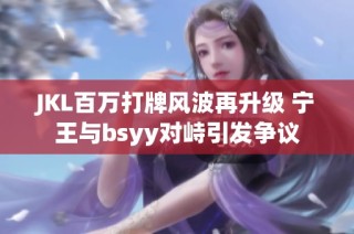 JKL百万打牌风波再升级 宁王与bsyy对峙引发争议
