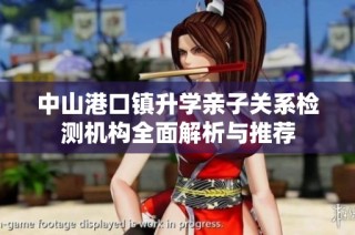 中山港口镇升学亲子关系检测机构全面解析与推荐